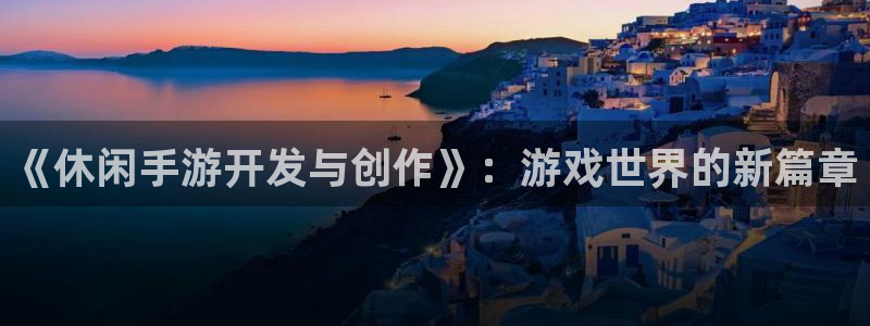 恩佐娱乐平台正规吗安全吗：《休闲手游开发与创作》：游戏世界的