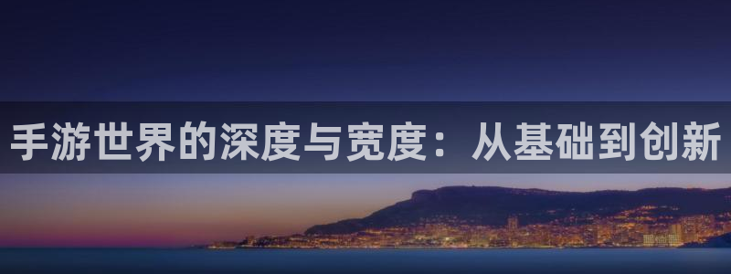 恩佐娱乐登陆：手游世界的深度与宽度：从基础到创新