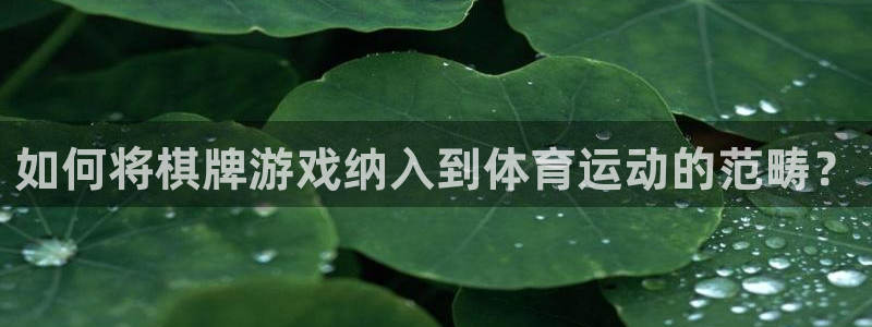 xc体育app官方网站：如何将棋牌游戏纳入到体育运动的范畴？