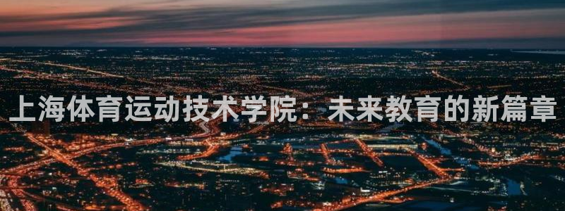 xc体育app官方网站：上海体育运动技术学院：未来教育的新篇章