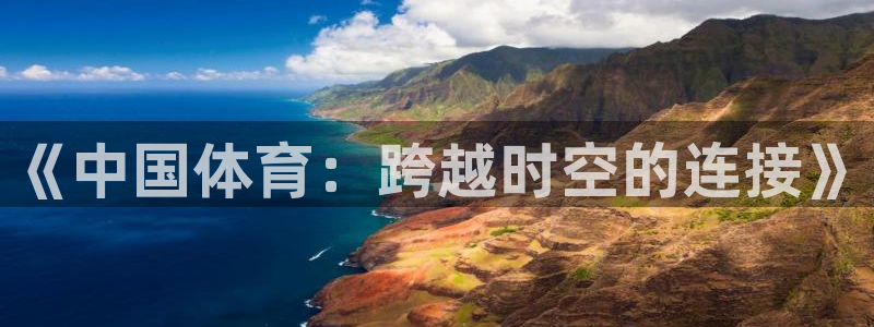 xc体育app官方网站：《中国体育：跨越时空的连接》