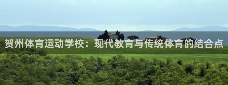 xc体育app官方网站：贺州体育运动学校：现代教育与传统体育的结合点