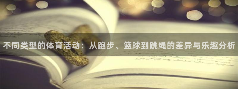 xc体育：不同类型的体育活动：从跑步、篮球到跳绳的差异与乐趣分析