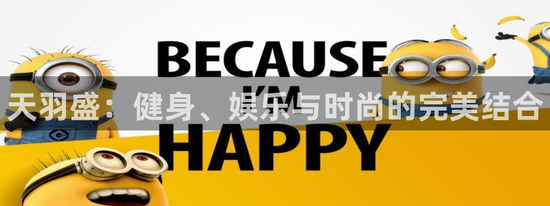 xc体育app官方网站：天羽盛：健身、娱乐与时尚的完美结合