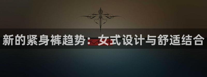 xc体育app官方网站：新的紧身裤趋势：女式设计与舒适结合